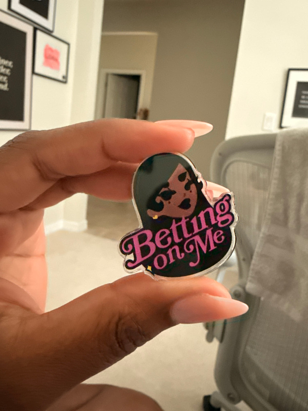 Betting on me Acrylic pin